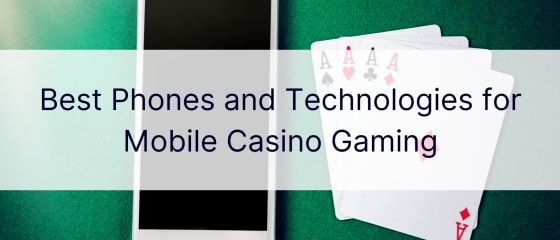 Telefonat dhe teknologjitë më të mira për lojërat e kazinove celulare